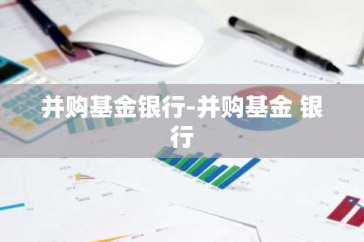并购基金银行-并购基金 银行