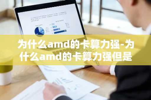 为什么amd的卡算力强-为什么amd的卡算力强但是很卡