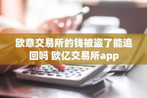 欧意交易所的钱被盗了能追回吗 欧亿交易所app