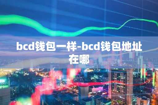 bcd钱包一样-bcd钱包地址在哪