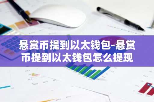 悬赏币提到以太钱包-悬赏币提到以太钱包怎么提现