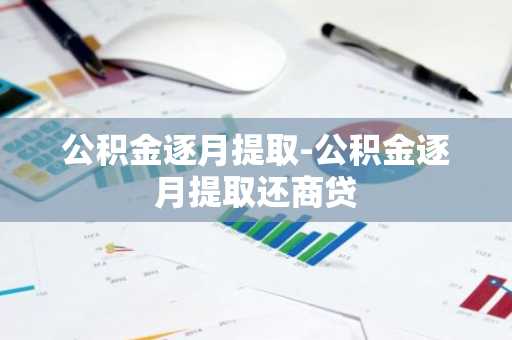公积金逐月提取-公积金逐月提取还商贷