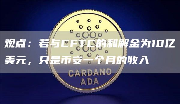 观点：若与CFTC的和解金为10亿美元，只是币安一个月的收入