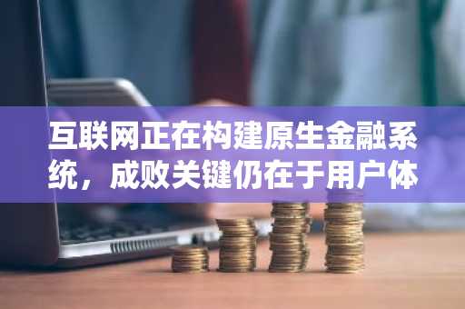 互联网正在构建原生金融系统，成败关键仍在于用户体验