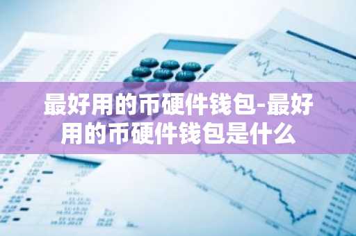 最好用的币硬件钱包-最好用的币硬件钱包是什么