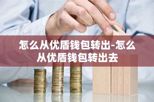 怎么从优盾钱包转出-怎么从优盾钱包转出去