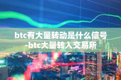 btc有大量转动是什么信号-btc大量转入交易所