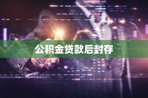 公积金贷款后封存