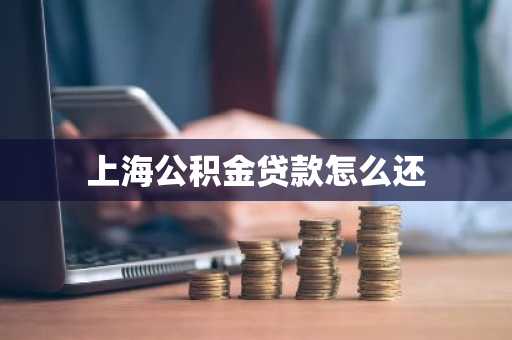 上海公积金贷款怎么还