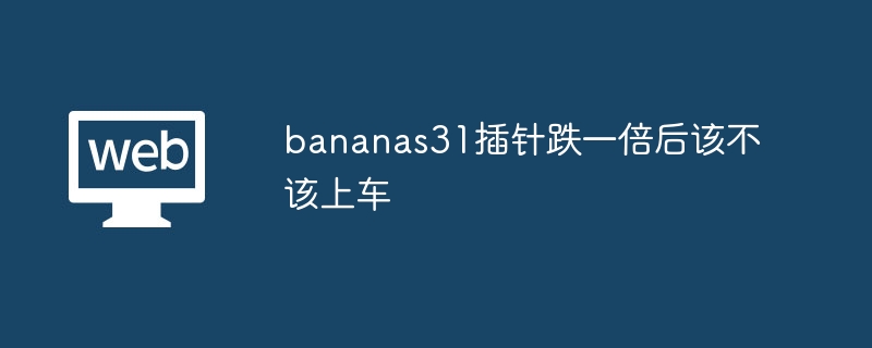 bananas31插针跌一倍后该不该上车