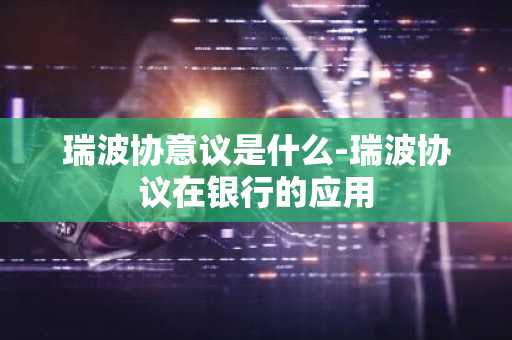 瑞波协意议是什么-瑞波协议在银行的应用