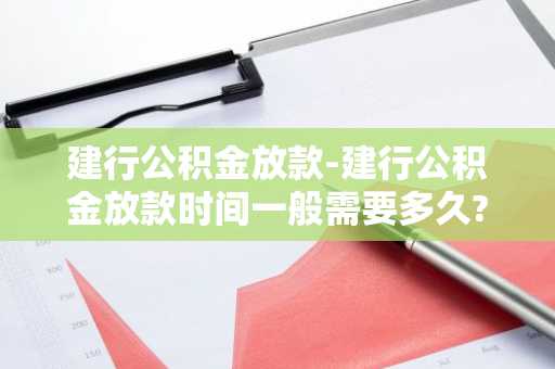 建行公积金放款-建行公积金放款时间一般需要多久?