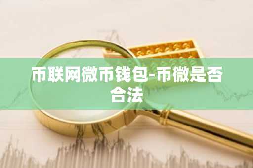 币联网微币钱包-币微是否合法