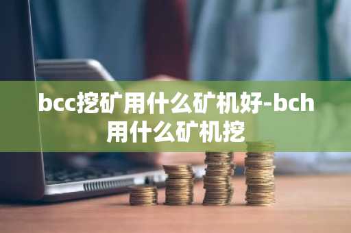 bcc挖矿用什么矿机好-bch用什么矿机挖