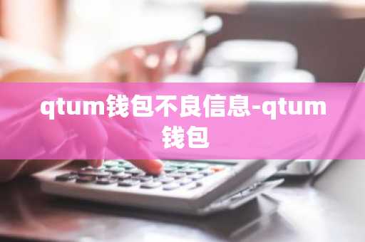 qtum钱包不良信息-qtum 钱包