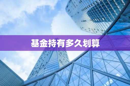 基金持有多久划算
