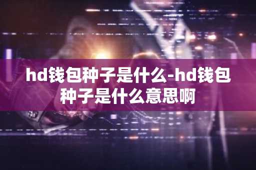 hd钱包种子是什么-hd钱包种子是什么意思啊