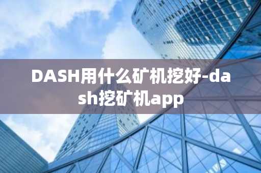 DASH用什么矿机挖好-dash挖矿机app