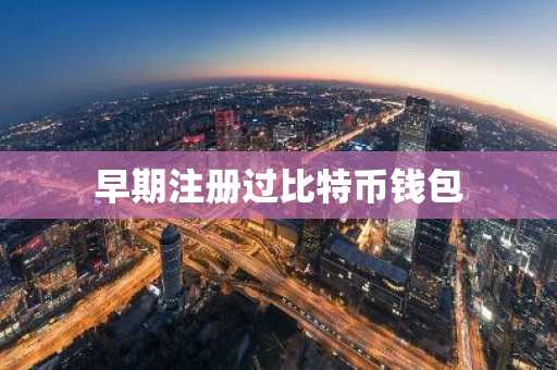 早期注册过比特币钱包