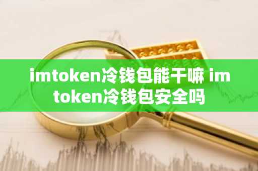 imtoken冷钱包能干嘛 imtoken冷钱包安全吗