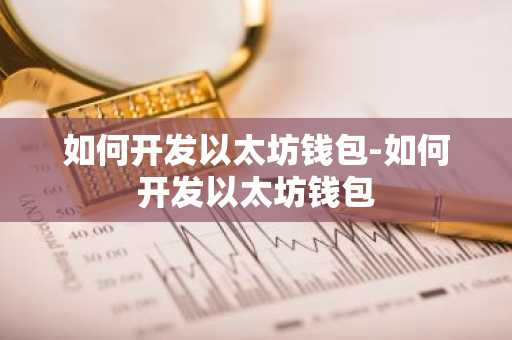 如何开发以太坊钱包-如何开发以太坊钱包