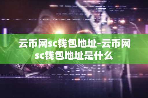 云币网sc钱包地址-云币网sc钱包地址是什么