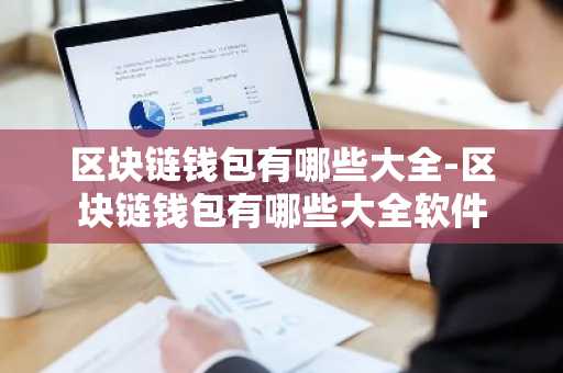 区块链钱包有哪些大全-区块链钱包有哪些大全软件