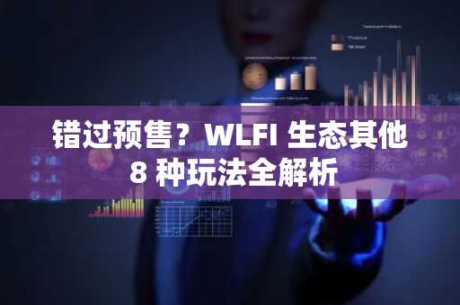 错过预售？WLFI 生态其他 8 种玩法全解析