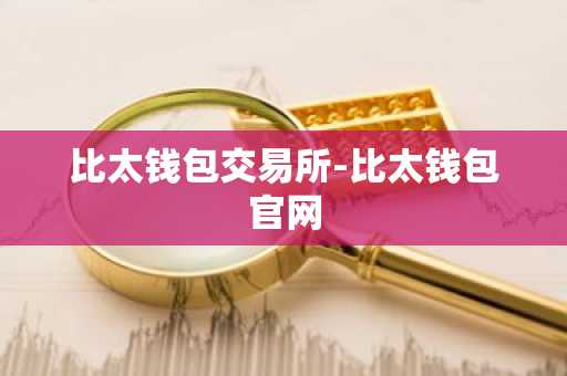 比太钱包交易所-比太钱包官网