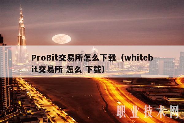 ProBit交易平台怎么下载（whitbit交易平台 怎么 下载