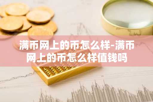 满币网上的币怎么样-满币网上的币怎么样值钱吗