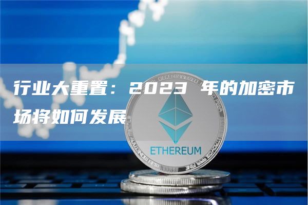 行业大重置：2023 年的加密市场将如何发展