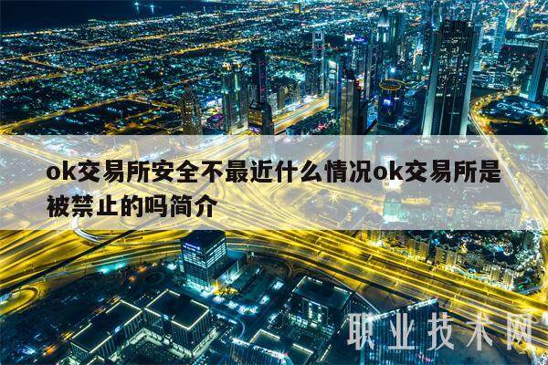 ok交易平台安全不最近什么情况ok交易平台是被禁止的吗简介