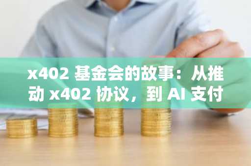 x402 基金会的故事：从推动 x402 协议，到 AI 支付的金钥匙