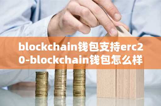 blockchain钱包支持erc20-blockchain钱包怎么样