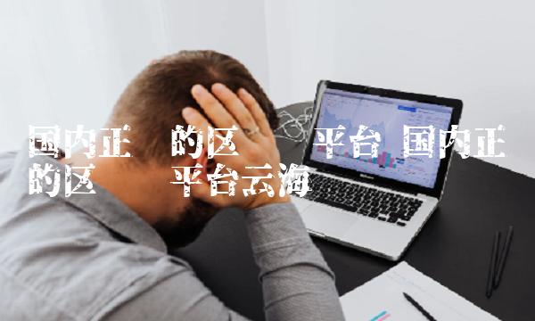 国内正规的区块链平台云海蓝