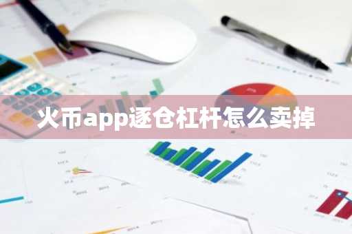 火币app逐仓杠杆怎么卖掉