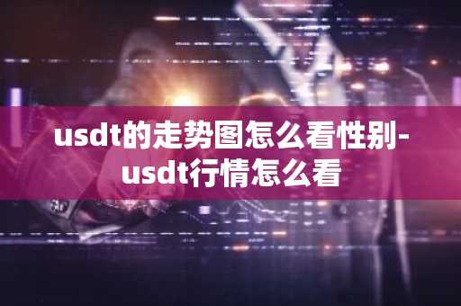 usdt的走势图怎么看性别-usdt行情怎么看