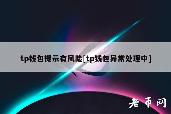 tp钱包提示有风险[tp钱包异常处理中]