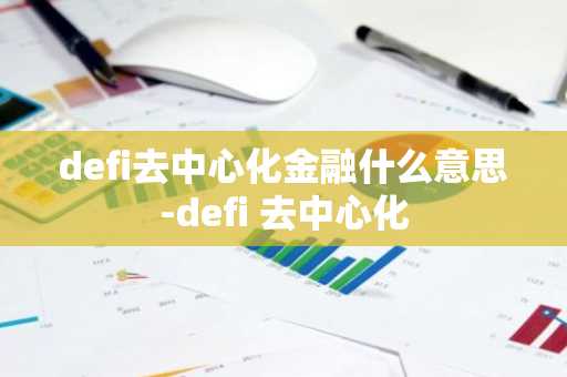defi去中心化金融什么意思-defi 去中心化