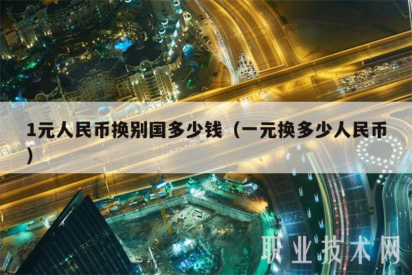 1元人民币换别国多少钱（一元换多少人民币）