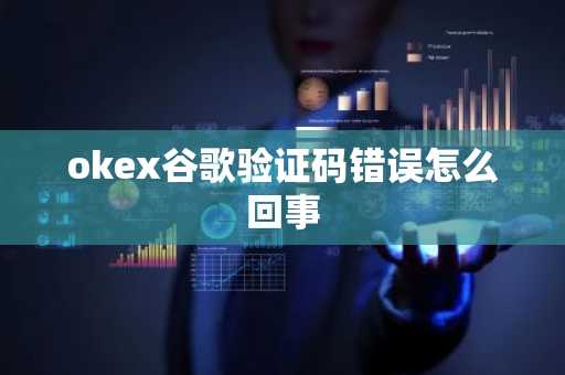 okex谷歌验证码错误怎么回事