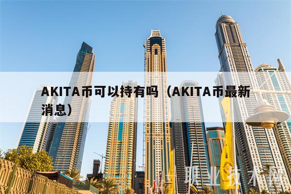 AKITA币可以持有吗（AKITA币最新消息