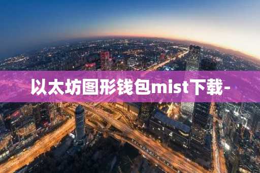 以太坊图形钱包mist下载-