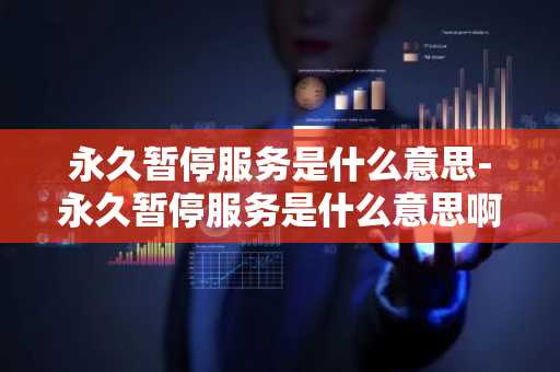 永久暂停服务是什么意思-永久暂停服务是什么意思啊