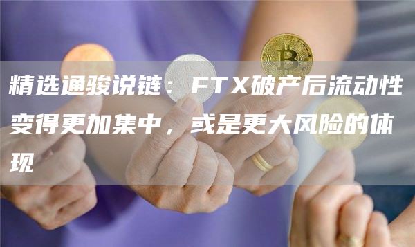 精选通骏说链：FT破产后流动性变得更加集中，或是更大风险的体现
