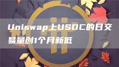 Uniswap上USDC的日交易量创1个月新低