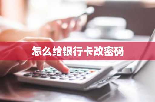 怎么给银行卡改密码