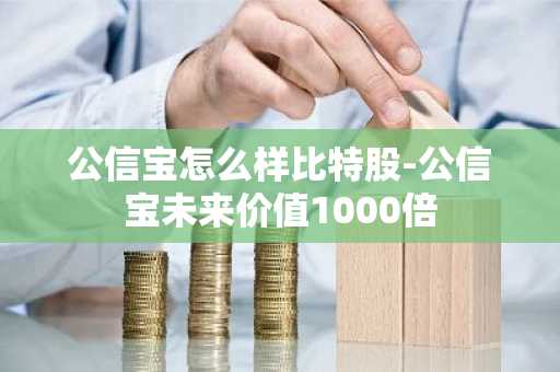 公信宝怎么样比特股-公信宝未来价值1000倍