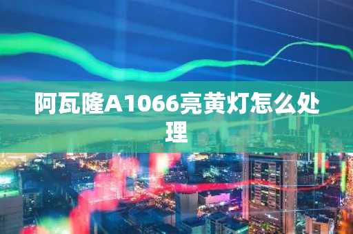 阿瓦隆A1066亮黄灯怎么处理